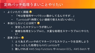 © 2018, Amazon Web Services, Inc. or its Affiliates. All rights reserved.
• !
• cron …
• Lambda 1
• "
•
•
• #
1. cron
2. AWS Lambda
3. AWS Step Functions Amazon ECS AWS Batch
 