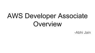 AWS Developer Associate
Overview
-Abhi Jain
 