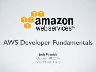 AWS Developer Fundamentals 
Josh Padnick 
October 18, 2014 
Desert Code Camp 
 