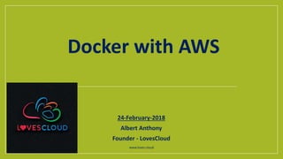 24-February-2018
Albert Anthony
Founder - LovesCloud
www.loves.cloud
Docker with AWS
 