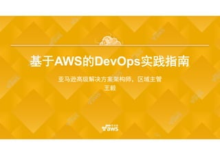 基于AWS的DevOps实践指南基于AWS的DevOps实践指南
亚马逊高级解决方案架构师，区域主管
王毅
亚马逊高级解决方案架构师，区域主管
王毅
 