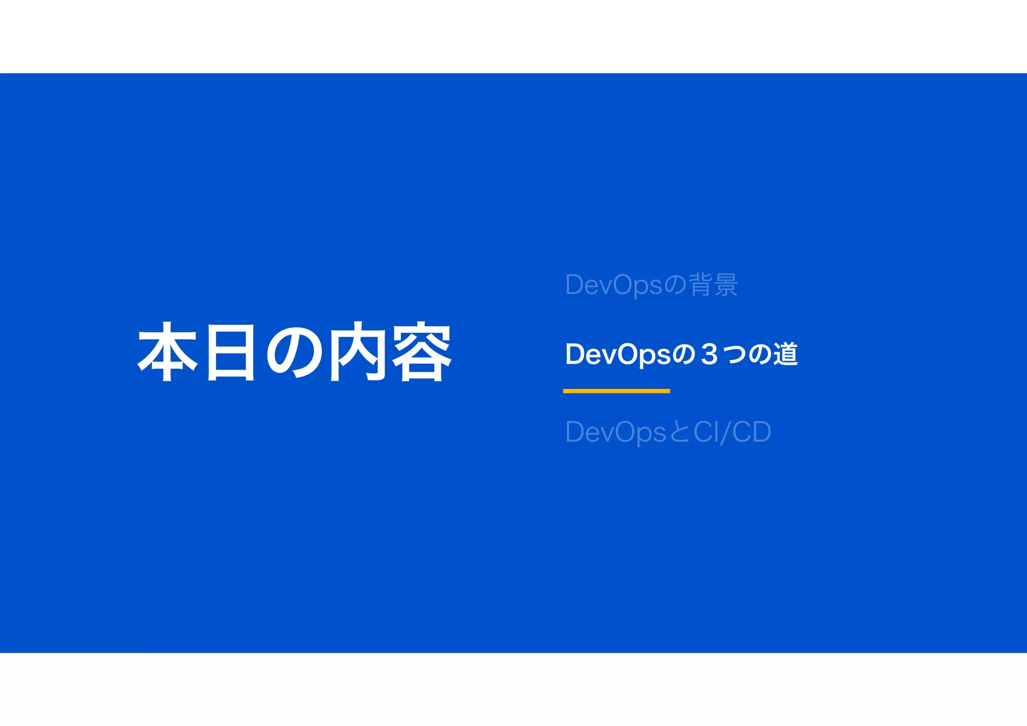 本日の内容
DevOpsの背景
DevOpsの３つの道
DevOpsとCI/CD
 