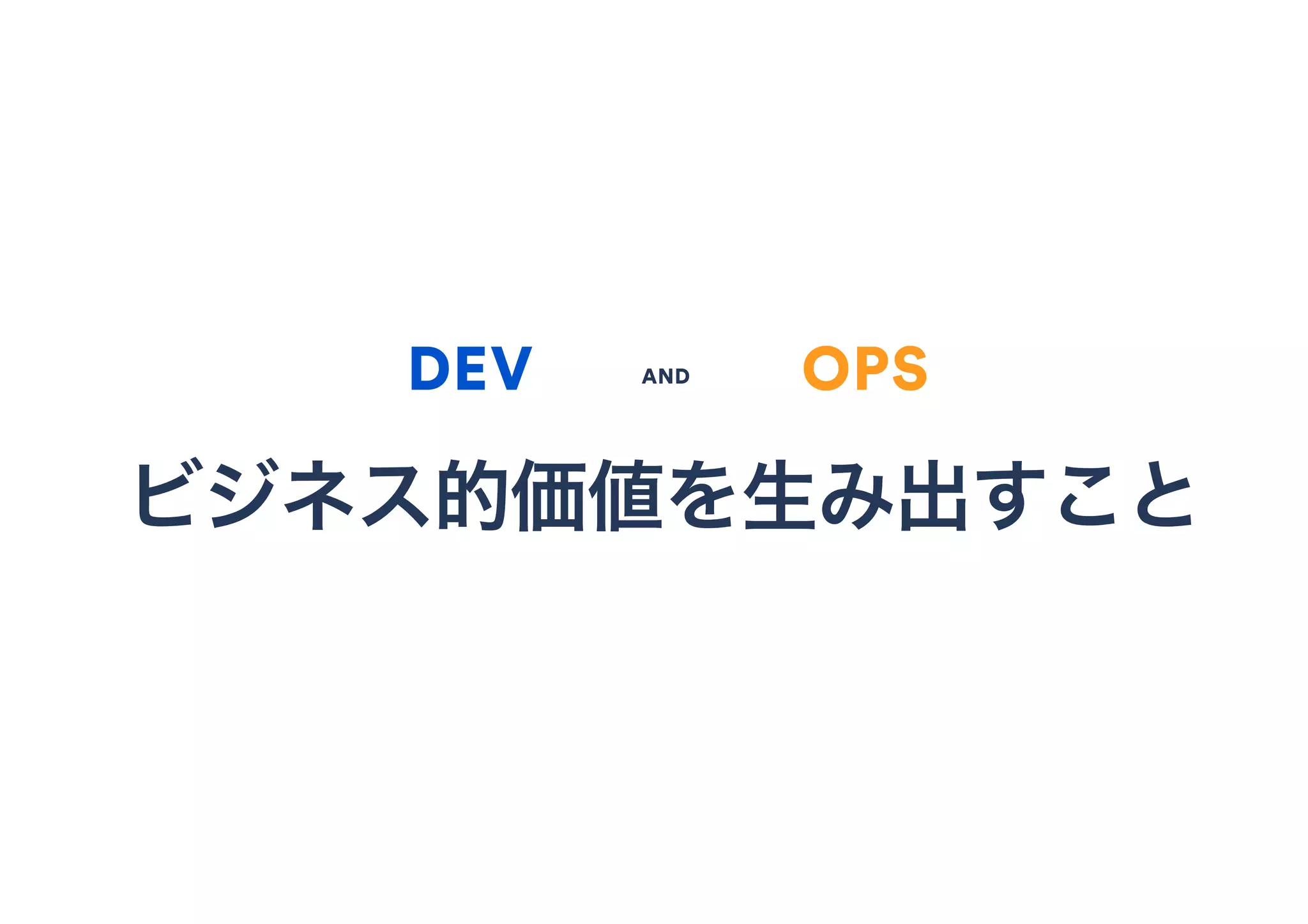 AND
ビジネス的価値を生み出すこと
DEV OPS
 