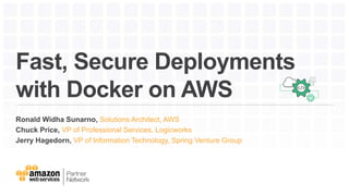 Fast, Secure Deployments
with Docker on AWS
Ronald Widha Sunarno, Solutions Architect, AWS
Chuck Price, VP of Professional Services, Logicworks
Jerry Hagedorn, VP of Information Technology, Spring Venture Group
 
