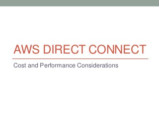 AWS DIRECT CONNECT
Cost and Performance Considerations
 