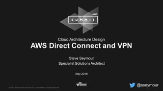 © 2015, Amazon Web Services, Inc. or its Affiliates. All rights reserved.
Steve Seymour
Specialist SolutionsArchitect
May 2016
AWS Direct Connect and VPN
Cloud Architecture Design
@sseymour
 