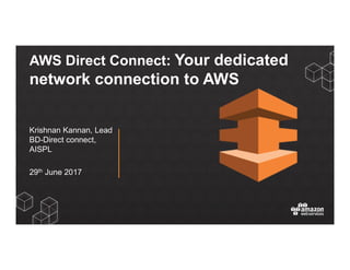 AWS Direct Connect: Your dedicated
network connection to AWS
Krishnan Kannan, Lead
BD-Direct connect,
AISPL
29th June 2017
 