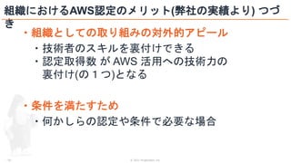 © 2021 ForgeVision, Inc.
- 20 -
組織におけるAWS認定のメリット(弊社の実績より) つづ
き
・組織としての取り組みの対外的アピール
・技術者のスキルを裏付けできる
・認定取得数 が AWS 活用への技術力の
裏付け(の１つ)となる
・条件を満たすため
・何かしらの認定や条件で必要な場合
 