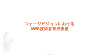 © 2021 ForgeVision, Inc.
- 5 -
フォージビジョンにおける
AWS技術者育成実績
 