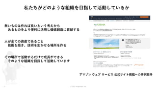 © 2021 ForgeVision, Inc.
- 7 -
アマゾン ウェブ サービス 公式サイト掲載への事例案件
無いものは作れば良いという考えから
あるものをより便利に活用し価値創造に貢献する
人が全ての資産であること
技術を磨き、技術を生かせる場所を作る
その場所で活動するだけで成長ができる
そのような組織を目指して活動しています
私たちがどのような組織を目指して活動しているか
 