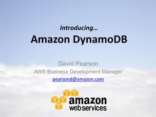 Introducing…
Amazon DynamoDB
        David Pearson
AWS Business Development Manager
      pearsond@amazon.com
 