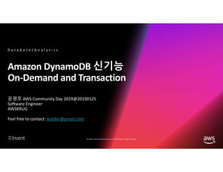 © 2018, Amazon Web Services, Inc. or its affiliates. All rights reserved.
Amazon DynamoDB 신기능
On-Demand and Transaction
윤평호 AWS Community Day 2019@20190125
Software Engineer
AWSKRUG
Feel free to contact: learder@gmail.com
D a t a b a s e / A n a l y t i c s
 