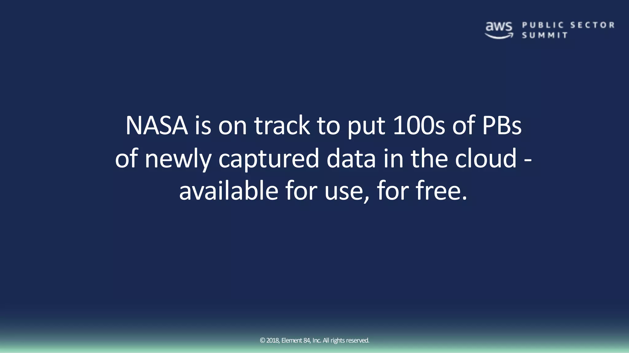 ©2018, Element84, Inc. All rightsreserved.
NASA is on track to put 100s of PBs
of newly captured data in the cloud -
available for use, for free.
 