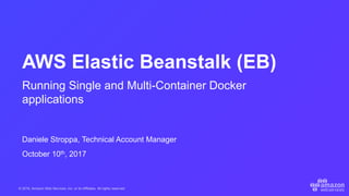 © 2016, Amazon Web Services, Inc. or its Affiliates. All rights reserved.
AWS Elastic Beanstalk (EB)
Running Single and Multi-Container Docker
applications
Daniele Stroppa, Technical Account Manager
October 10th, 2017
 