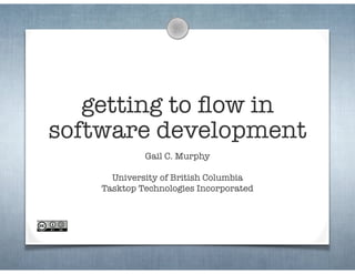 getting to ﬂow in
software development
Gail C. Murphy 
 
University of British Columbia 
Tasktop Technologies Incorporated
 
