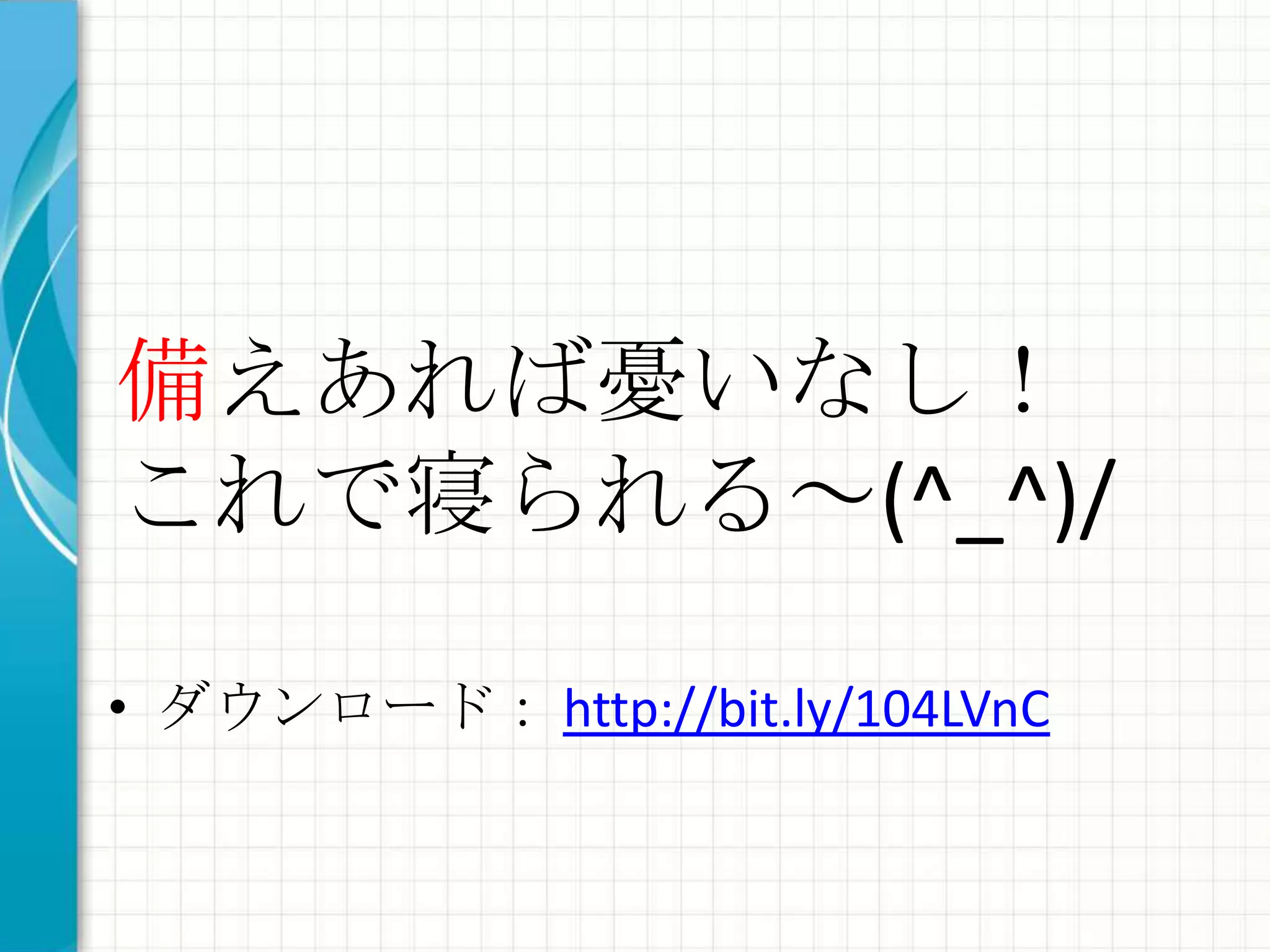 備えあれば憂いなし！
これで寝られる～(^_^)/

• ダウンロード： http://bit.ly/104LVnC
 