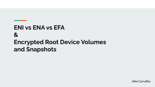 ENI vs ENA vs EFA
&
Encrypted Root Device Volumes
and Snapshots
Alex Carvalho
 