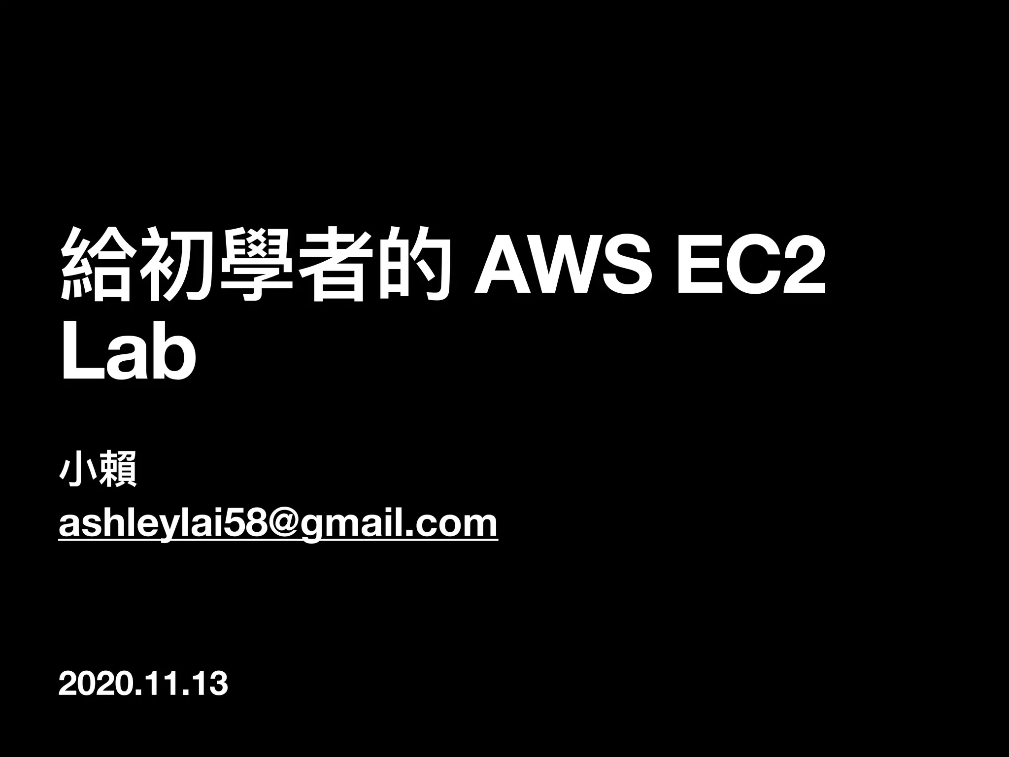 2020.11.13
給初學者的 AWS EC2
Lab
⼩賴
ashleylai58@gmail.com
 