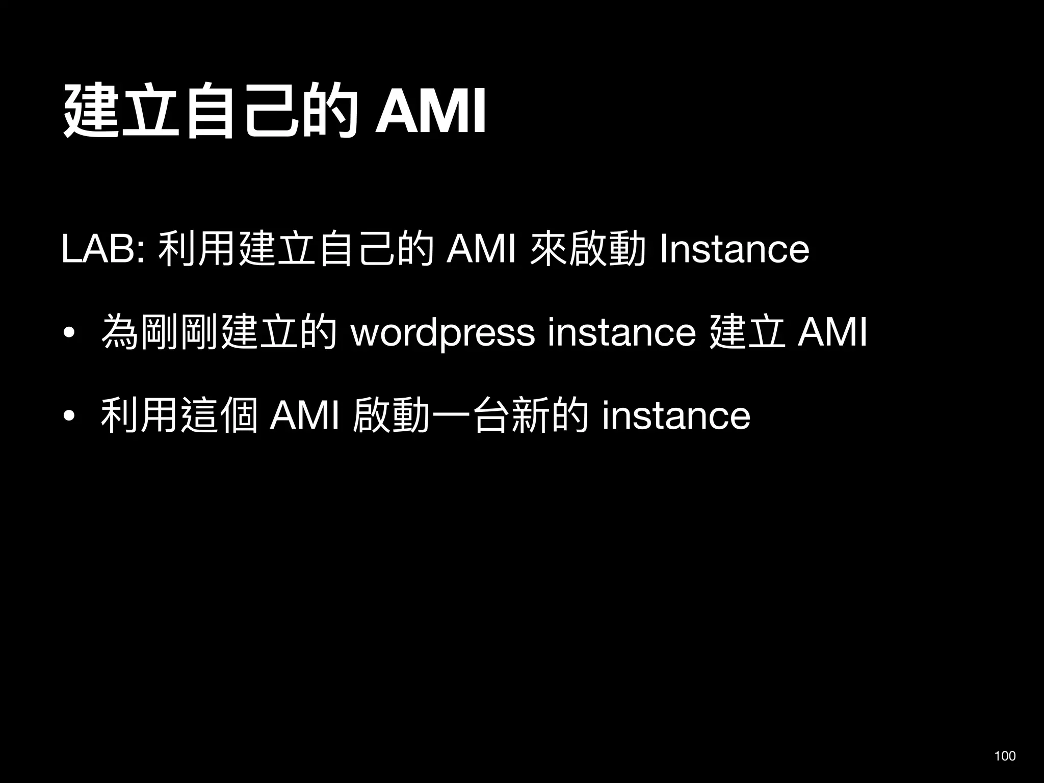 建立⾃⼰的 AMI
100
LAB: 利⽤建立⾃⼰的 AMI 來啟動 Instance

• 為剛剛建立的 wordpress instance 建立 AMI

• 利⽤這個 AMI 啟動⼀台新的 instance
 