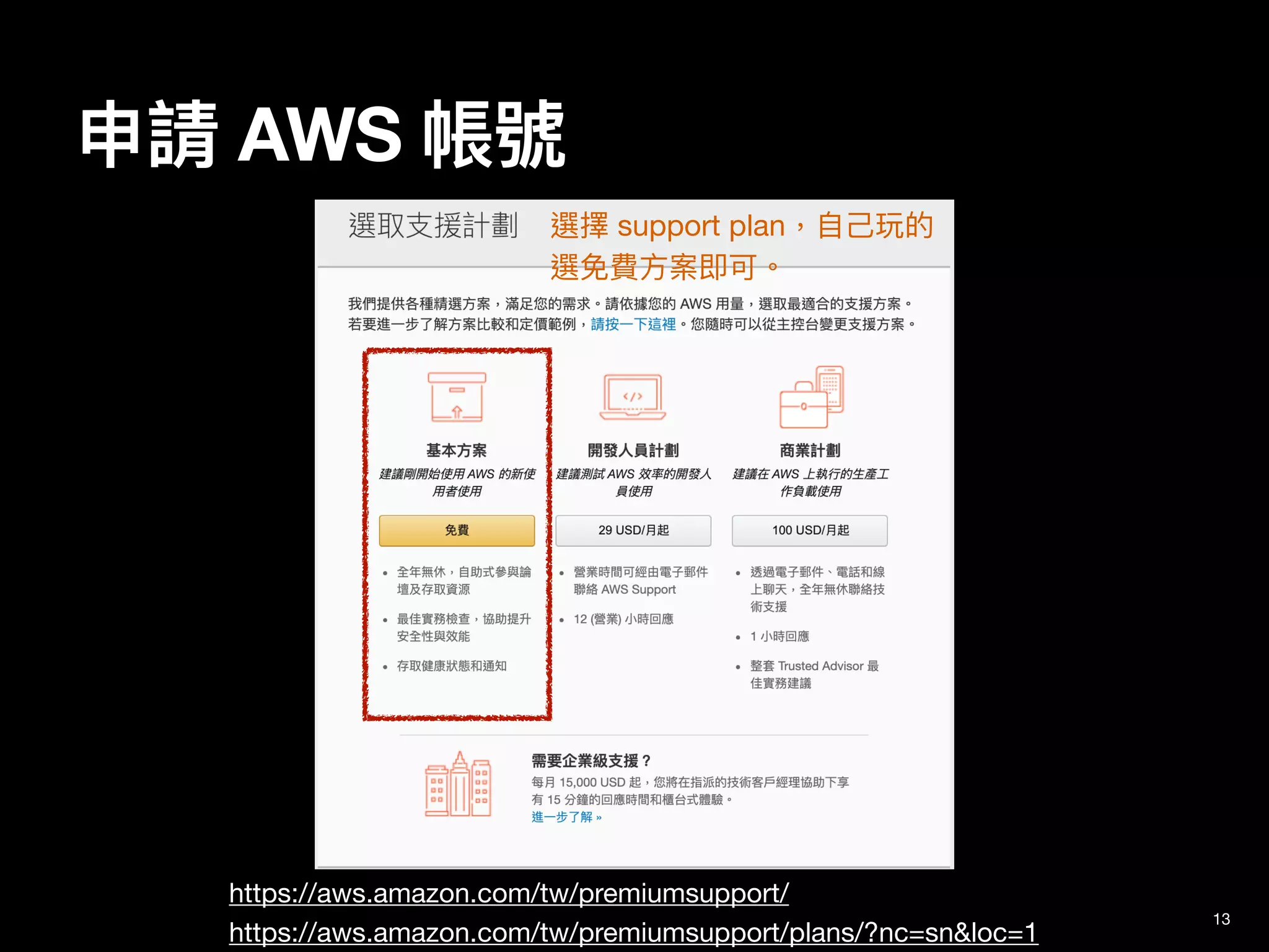 申請 AWS 帳號
13
https://aws.amazon.com/tw/premiumsupport/

https://aws.amazon.com/tw/premiumsupport/plans/?nc=sn&loc=1
選擇 support plan，⾃⼰玩的
選免費⽅案即可。
 