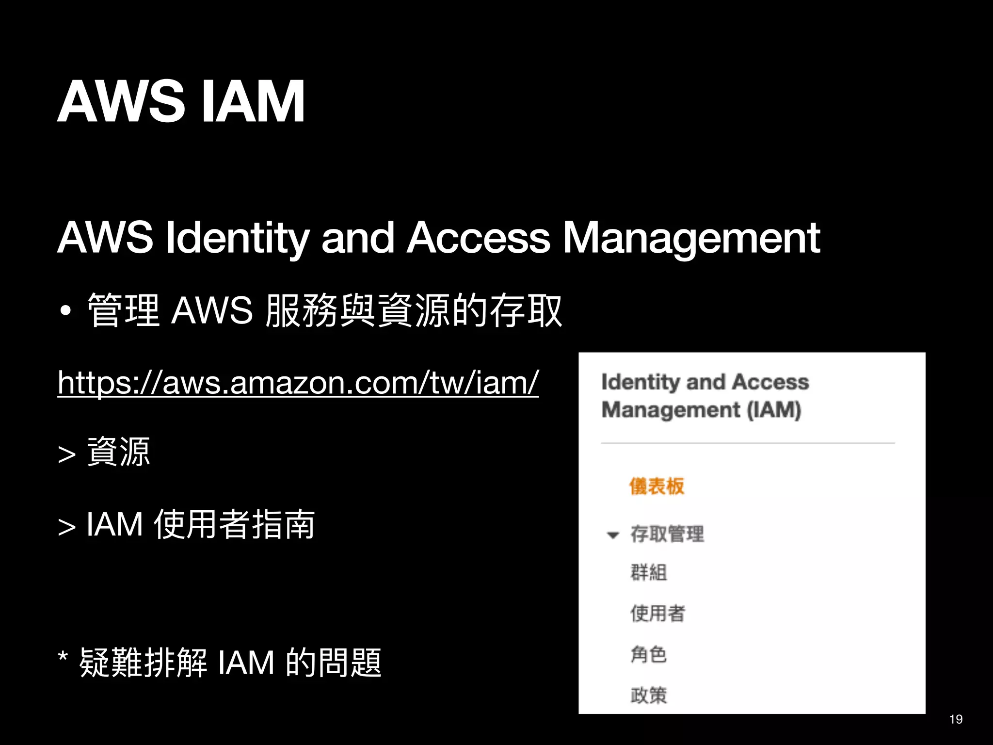 AWS IAM
AWS Identity and Access Management
• 管理 AWS 服務與資源的存取

https://aws.amazon.com/tw/iam/

> 資源

> IAM 使⽤者指南

* 疑難排解 IAM 的問題
19
 