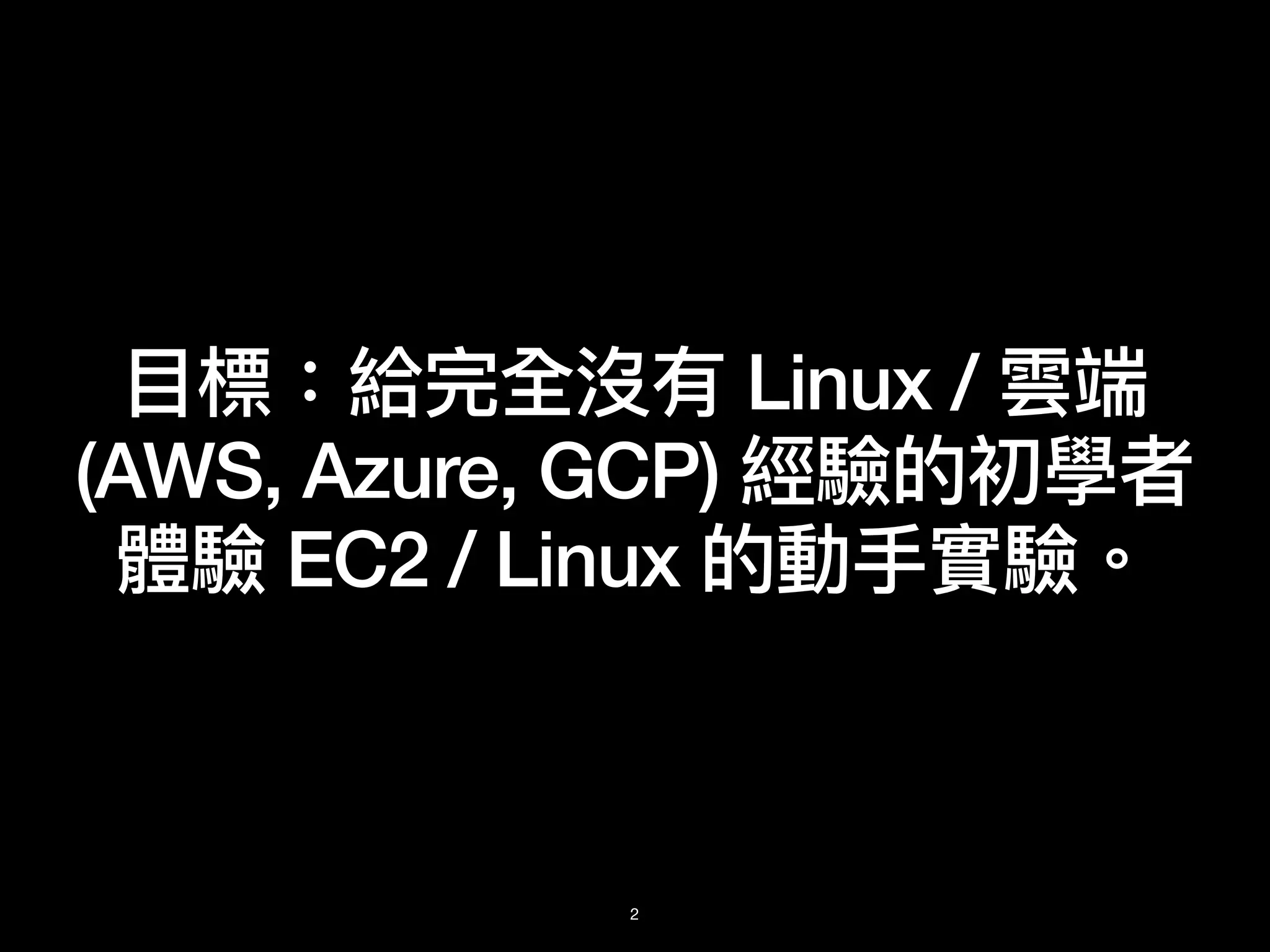⽬標：給完全沒有 Linux / 雲端
(AWS, Azure, GCP) 經驗的初學者
體驗 EC2 / Linux 的動⼿實驗。
2
 