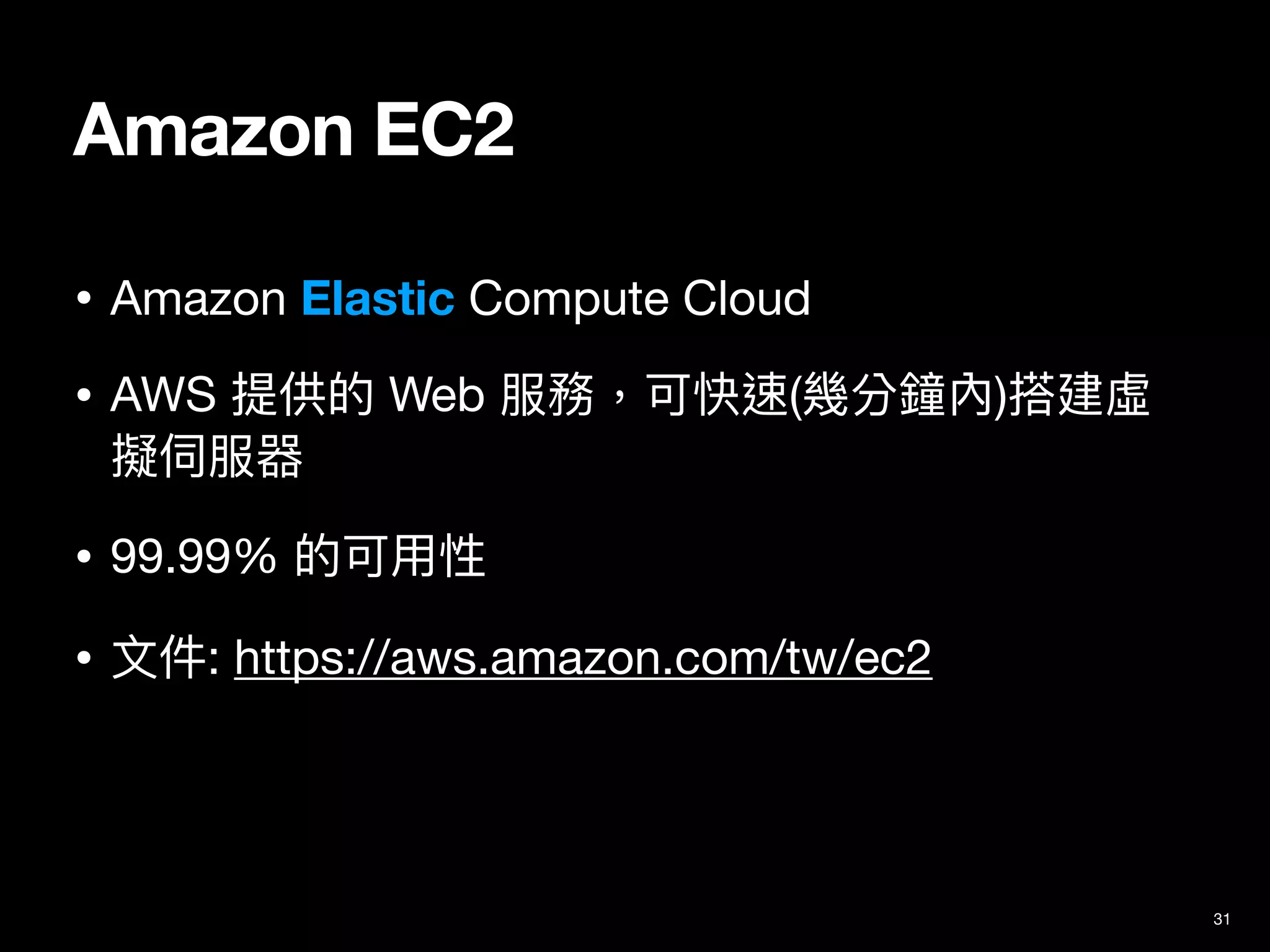 Amazon EC2
• Amazon Elastic Compute Cloud 

• AWS 提供的 Web 服務，可快速(幾分鐘內)搭建虛
擬伺服器

• 99.99% 的可⽤性

• ⽂件: https://aws.amazon.com/tw/ec2
31
 