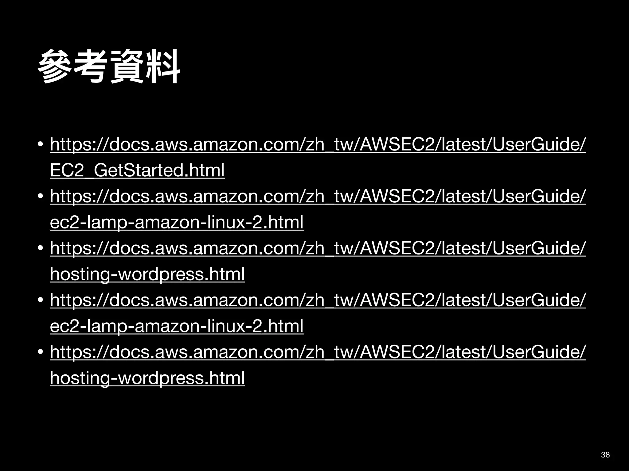 參考資料
38
• https://docs.aws.amazon.com/zh_tw/AWSEC2/latest/UserGuide/
EC2_GetStarted.html

• https://docs.aws.amazon.com/zh_tw/AWSEC2/latest/UserGuide/
ec2-lamp-amazon-linux-2.html

• https://docs.aws.amazon.com/zh_tw/AWSEC2/latest/UserGuide/
hosting-wordpress.html

• https://docs.aws.amazon.com/zh_tw/AWSEC2/latest/UserGuide/
ec2-lamp-amazon-linux-2.html

• https://docs.aws.amazon.com/zh_tw/AWSEC2/latest/UserGuide/
hosting-wordpress.html
 