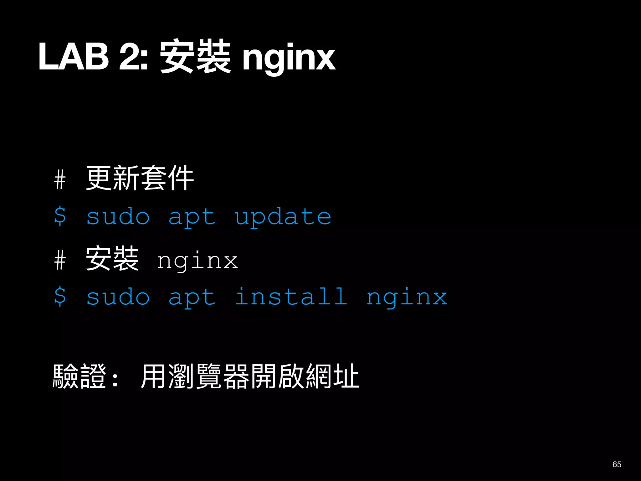 LAB 2: 安裝 nginx
65
# 更新套件
$ sudo apt update
# 安裝 nginx
$ sudo apt install nginx
驗證: ⽤瀏覽器開啟網址
 