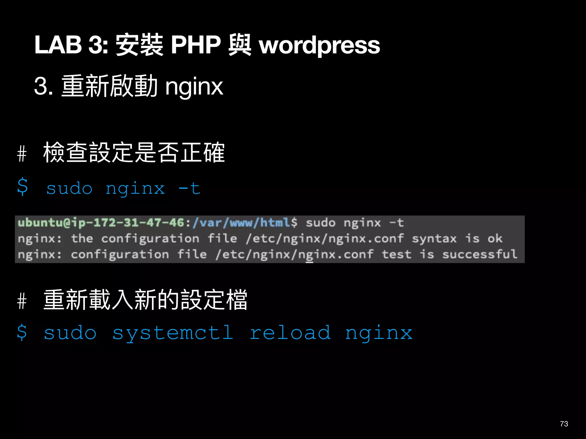 LAB 3: 安裝 PHP 與 wordpress
3. 重新啟動 nginx
73
# 檢查設定是否正確
$ sudo nginx -t
# 重新載入新的設定檔
$ sudo systemctl reload nginx
 