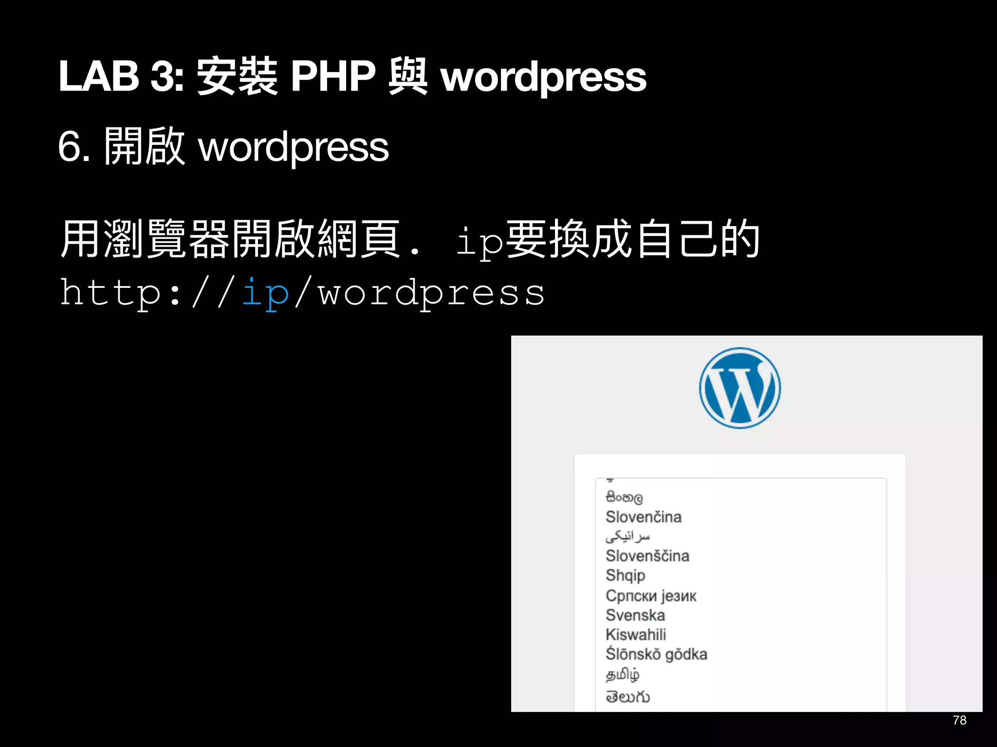 ⽤瀏覽器開啟網⾴. ip要換成⾃⼰的
http://ip/wordpress
78
LAB 3: 安裝 PHP 與 wordpress
6. 開啟 wordpress
 