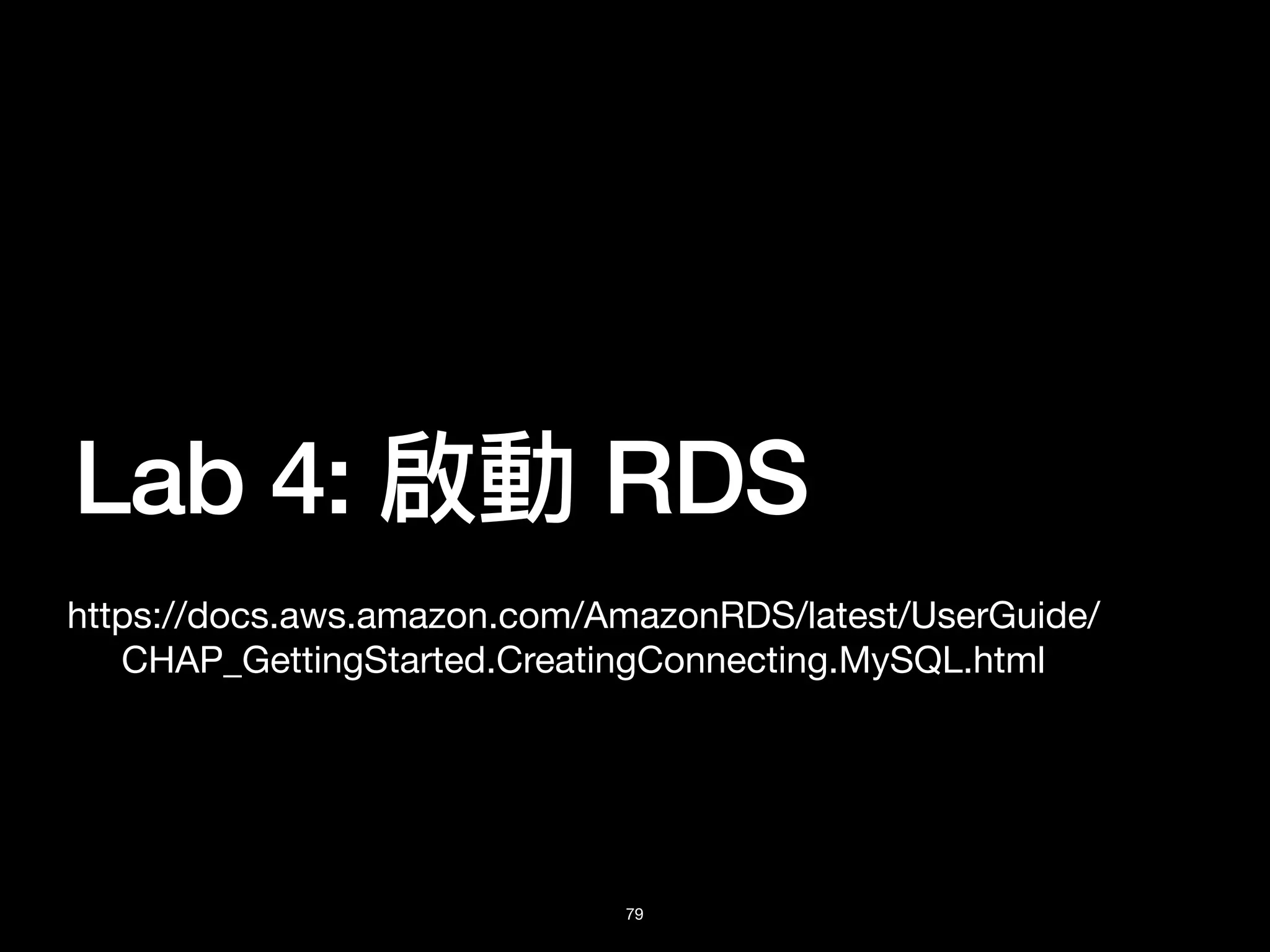 Lab 4: 啟動 RDS
79
https://docs.aws.amazon.com/AmazonRDS/latest/UserGuide/
CHAP_GettingStarted.CreatingConnecting.MySQL.html
 