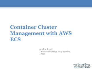 Container Cluster
Management with AWS
ECS
Anshul Patel
Talentica DevOps Engineering
Team
 