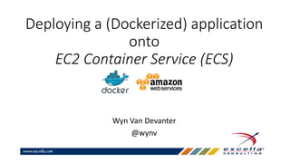 Deploying a (Dockerized) application
onto
EC2 Container Service (ECS)
Wyn Van Devanter
@wynv
 