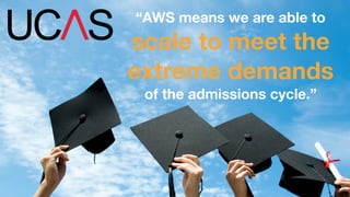 “AWS means we are able to 
scale to meet the 
extreme demands 
of the admissions cycle.” 
 