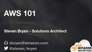 AWS 101 
Steven Bryen - Solutions Architect 
sbryen@amazon.com 
@steven_bryen 
 