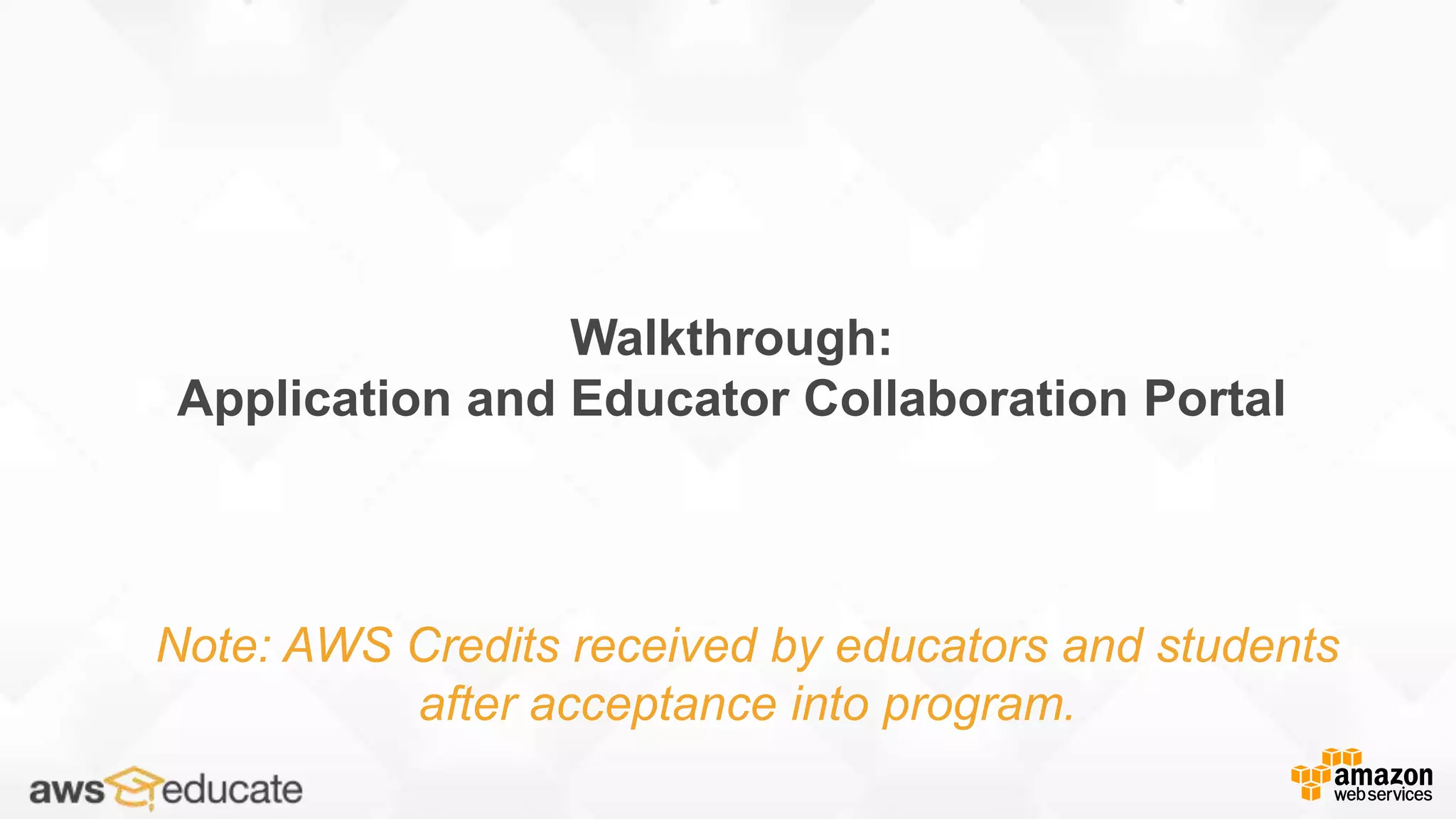 Walkthrough:
Application and Educator Collaboration Portal
Note: AWS Credits received by educators and students
after acceptance into program.
 