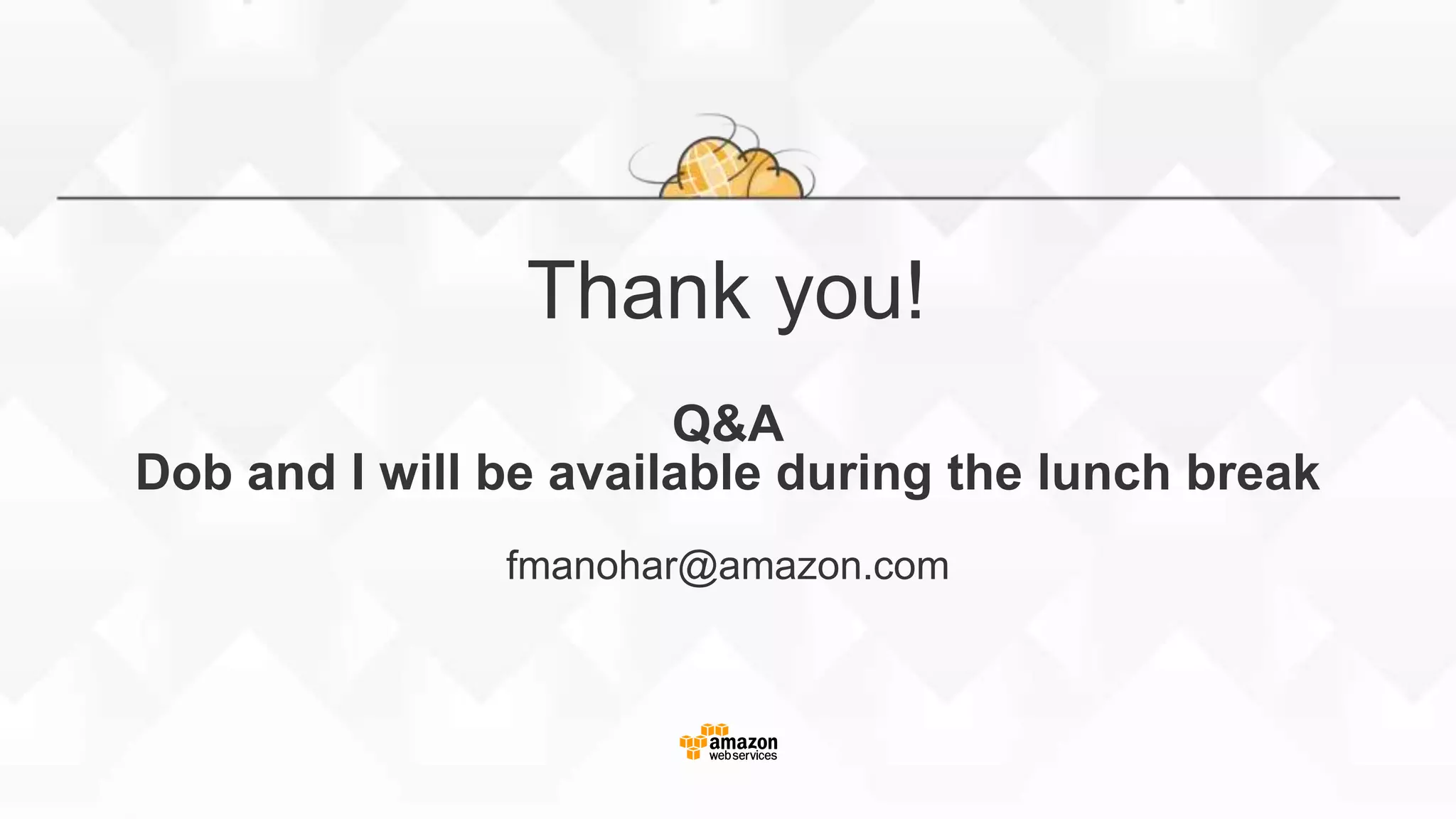 Thank you!
Q&A
Dob and I will be available during the lunch break
fmanohar@amazon.com
 