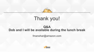 Thank you!
Q&A
Dob and I will be available during the lunch break
fmanohar@amazon.com
 