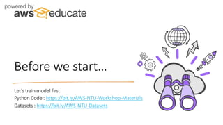 Before we start…
Let’s train model first!
Python Code : https://bit.ly/AWS-NTU-Workshop-Materials
Datasets : https://bit.ly/AWS-NTU-Datasets
 