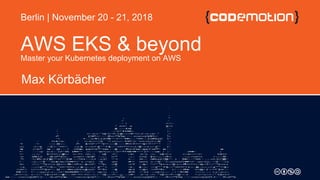 AWS EKS & beyond
Master your Kubernetes deployment on AWS
Max Körbächer
Berlin | November 20 - 21, 2018
 