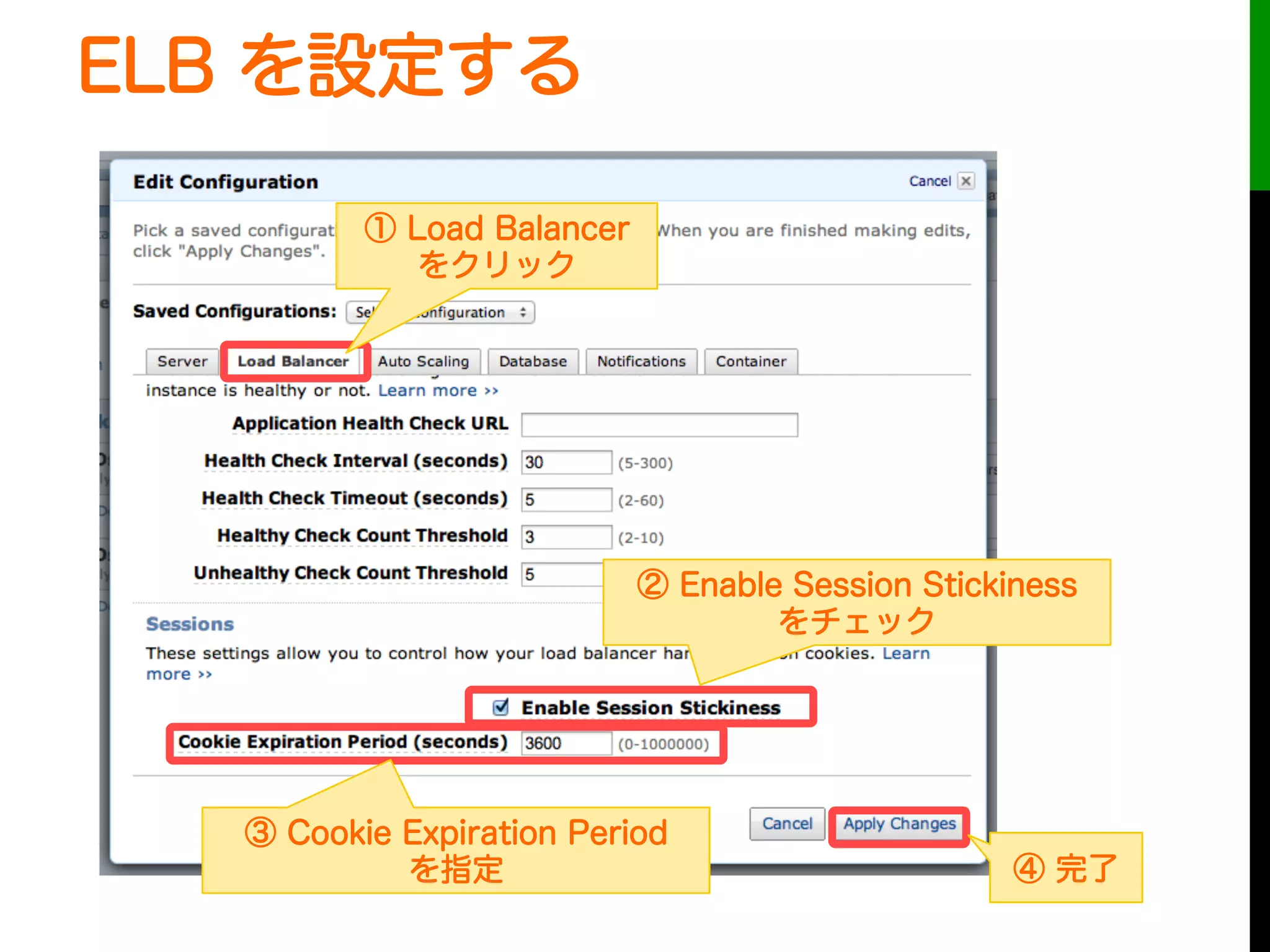 ELB を設定する
① Load Balancer
をクリック
② Enable Session Stickiness
をチェック
③ Cookie Expiration Period
を指定 ④ 完了
 