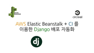 AWS Elastic Beanstalk + CI 를
이용한 Django 배포 자동화
 