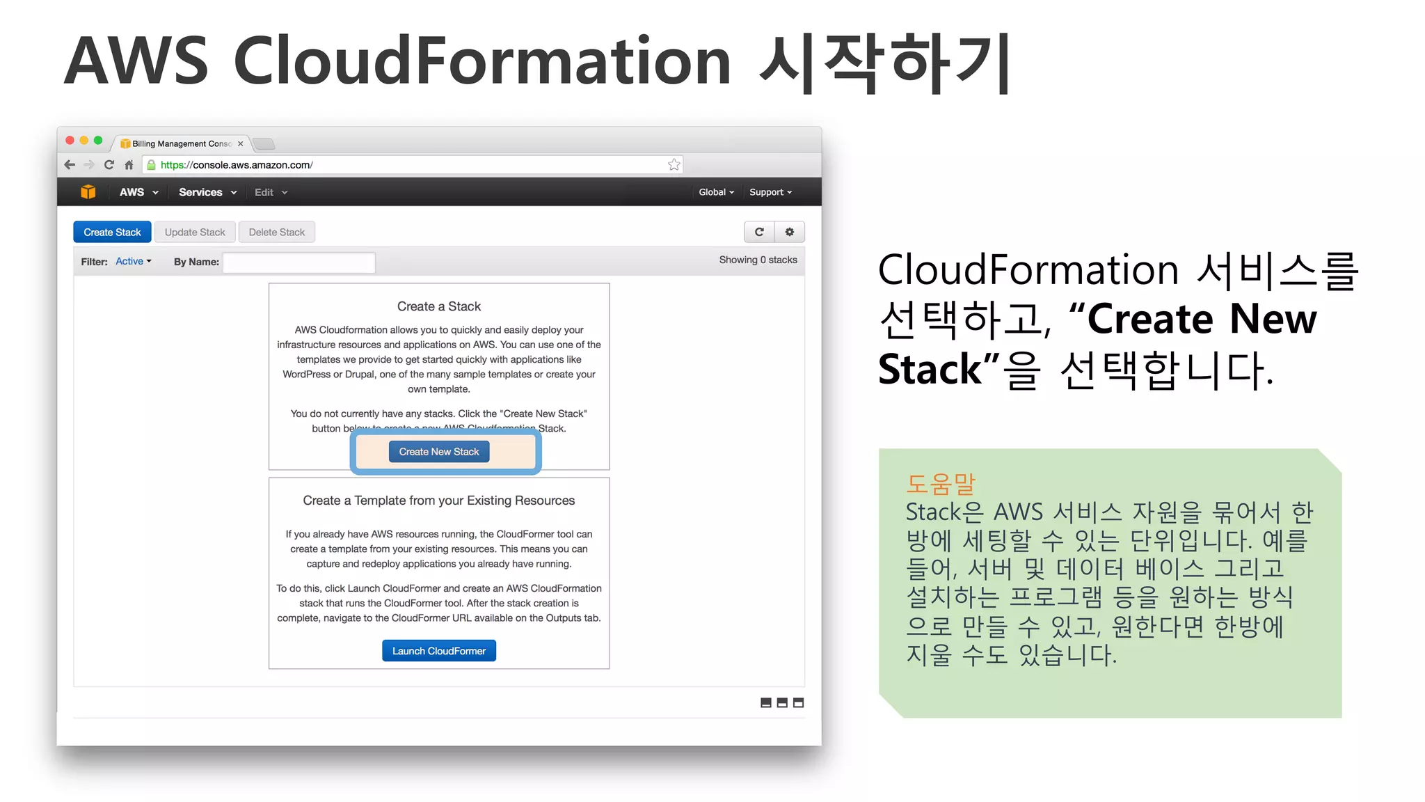 AWS CloudFormation 시작하기 
CloudFormation 서비스를
선택하고, “Create New
Stack”을 선택합니다.
도움말
Stack은 AWS 서비스 자원을 묶어서 한
방에 세팅할 수 있는 단위입니다. 예를
들어, 서버 및 데이터 베이스 그리고
설치하는 프로그램 등을 원하는 방식
으로 만들 수 있고, 원한다면 한방에
지울 수도 있습니다.
 