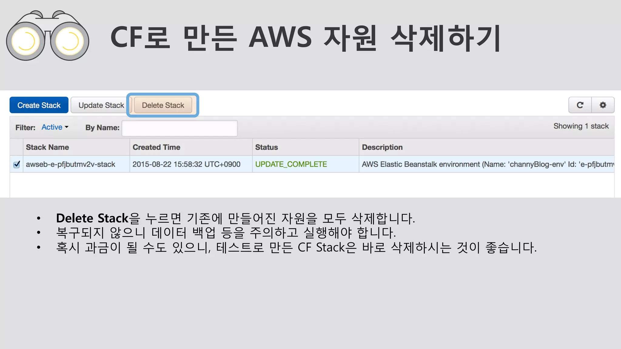 CF로 만든 AWS 자원 삭제하기
•  Delete Stack을 누르면 기존에 만들어진 자원을 모두 삭제합니다.
•  복구되지 않으니 데이터 백업 등을 주의하고 실행해야 합니다.
•  혹시 과금이 될 수도 있으니, 테스트로 만든 CF Stack은 바로 삭제하시는 것이 좋습니다.
 