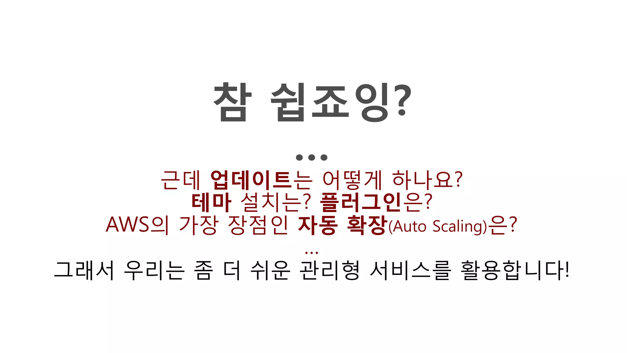 참 쉽죠잉?
…
근데 업데이트는 어떻게 하나요?
테마 설치는? 플러그인은?
AWS의 가장 장점인 자동 확장(Auto Scaling)은?
…
그래서 우리는 좀 더 쉬운 관리형 서비스를 활용합니다!
 