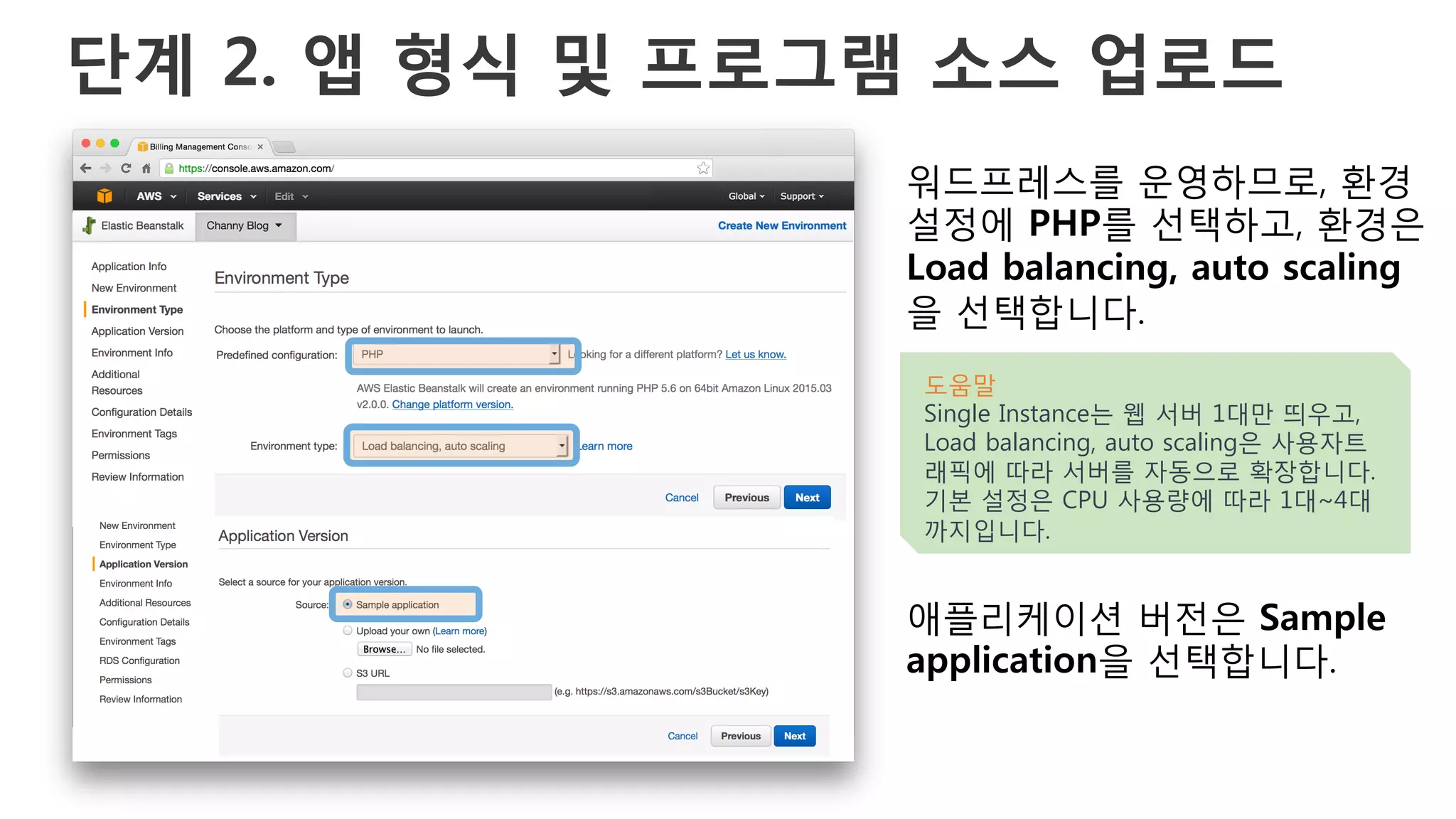 단계 2. 앱 형식 및 프로그램 소스 업로드
워드프레스를 운영하므로, 환경
설정에 PHP를 선택하고, 환경은
Load balancing, auto scaling
을 선택합니다.
애플리케이션 버전은 Sample
application을 선택합니다.
도움말
Single Instance는 웹 서버 1대만 띄우고,
Load balancing, auto scaling은 사용자트
래픽에 따라 서버를 자동으로 확장합니다.
기본 설정은 CPU 사용량에 따라 1대~4대
까지입니다.
 