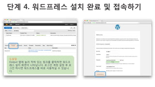 단계 4. 워드프레스 설치 완료 및 접속하기
도움말
Output 탭에 눌러 적혀 있는 링크를 클릭하면 워드프
레스 설치 화면이 나타납니다. 로그인 계정 설정 후 로
그인 하시면 워드프레스를 바로 사용하실 수 있습니
다.
 
