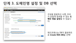 단계 3. 도메인명 설정 및 DB 선택
구성을 완료하고 나면, 우리
가 손쉽게 접속할 수 있는 도
메인 명을 설정할 수 있습니
다.
워드프레스는 DB가 필요하므
로 Create RDS DB을 선택!
 