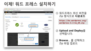 이제! 워드 프레스 설치하기
https://ko.wordpress.org/
wordpress-­‐4.3-­‐ko_KR.zip	
  
① 워드프레스 최신 버전을
Zip 형식으로 다운로드
② Upload and Deploy를
선택합니다.
③ Browse… 를 선택하고
Zip 파일 업로드
 
